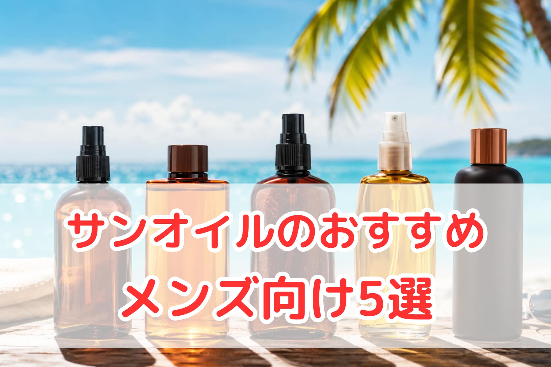 海辺に並ぶサンオイルのおすすめ商品イメージ（メンズ向け5選）